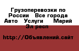 Грузоперевозки по России - Все города Авто » Услуги   . Марий Эл респ.